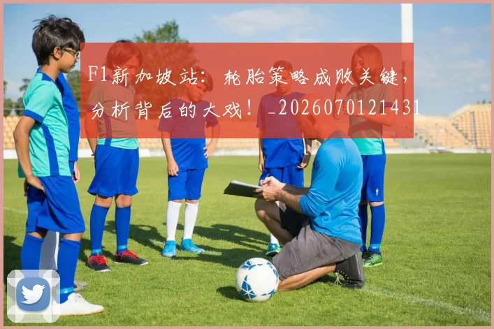 F1新加坡站:轮胎策略成败关键,分析背后的大戏!_20260701214311