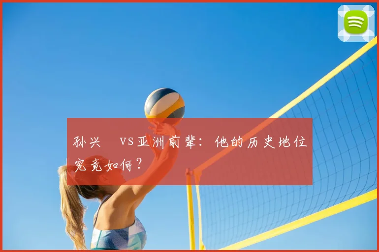 孙兴慜vs亚洲前辈：他的历史地位究竟如何？