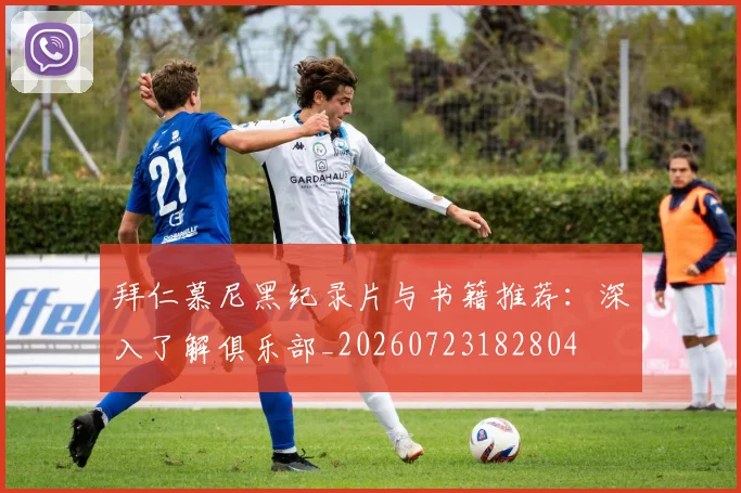 拜仁慕尼黑纪录片与书籍推荐：深入了解俱乐部_20260723182804