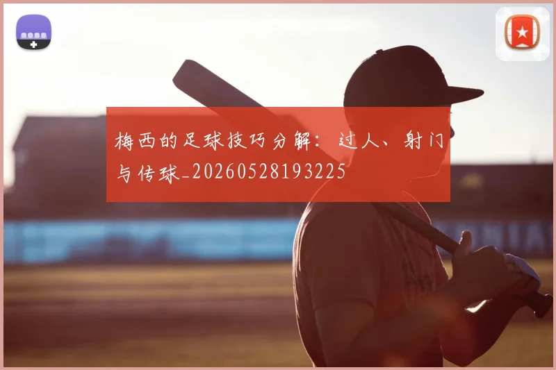 梅西的足球技巧分解：过人、射门与传球_20260528193225