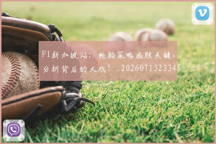 F1新加坡站:轮胎策略成败关键,分析背后的大戏!_20260713233458