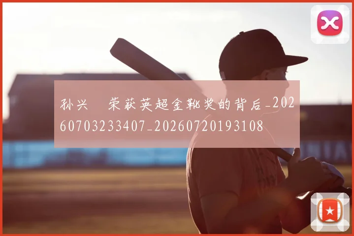 孙兴慜荣获英超金靴奖的背后_20260703233407_20260720193108