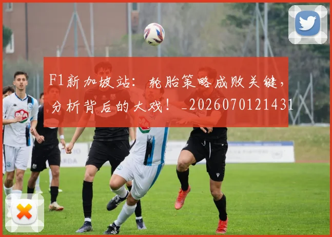 F1新加坡站:轮胎策略成败关键,分析背后的大戏!_20260701214311
