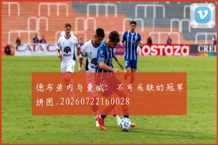 德布劳内与曼城:不可或缺的冠军拼图_20260722160028