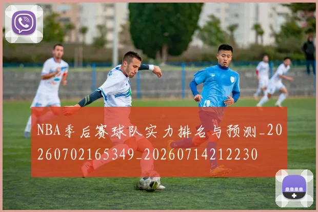 NBA季后赛球队实力排名与预测_20260702165349_20260714212230