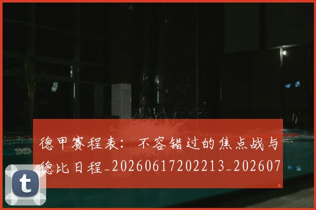德甲赛程表：不容错过的焦点战与德比日程_20260617202213_20260704173613