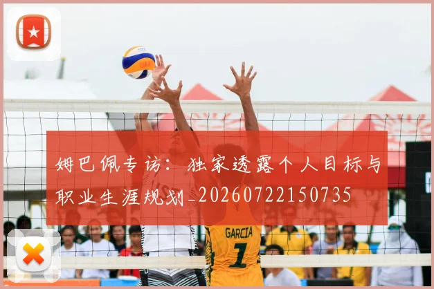 姆巴佩专访：独家透露个人目标与职业生涯规划_20260722150735