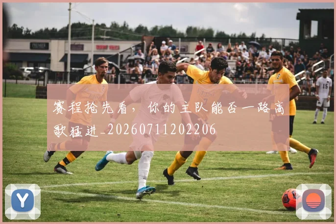 赛程抢先看，你的主队能否一路高歌猛进_20260711202206