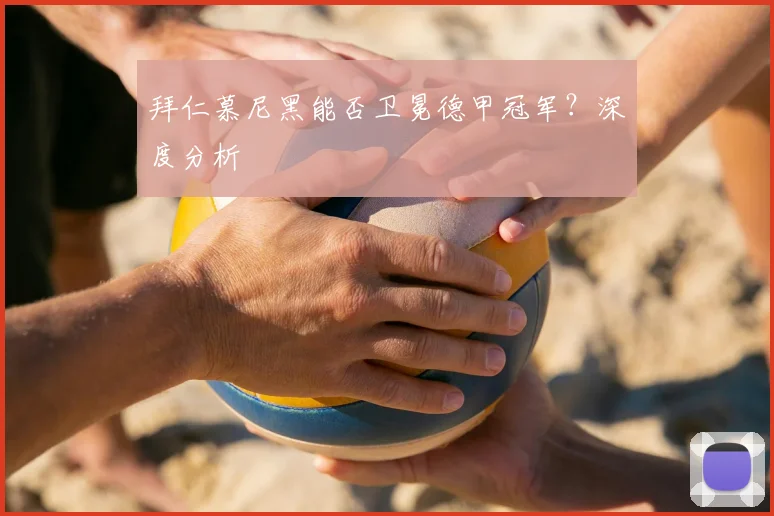 拜仁慕尼黑能否卫冕德甲冠军？深度分析