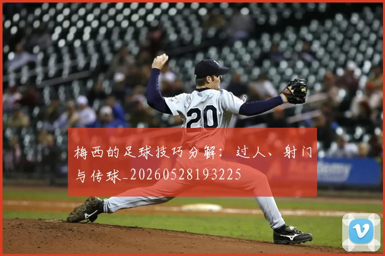 梅西的足球技巧分解：过人、射门与传球_20260528193225
