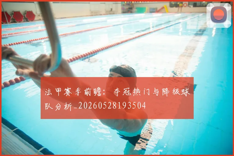 法甲赛季前瞻：夺冠热门与降级球队分析_20260528193504