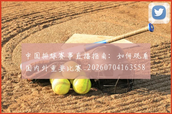 中国排球赛事直播指南：如何观看国内外重要比赛_20260704163558
