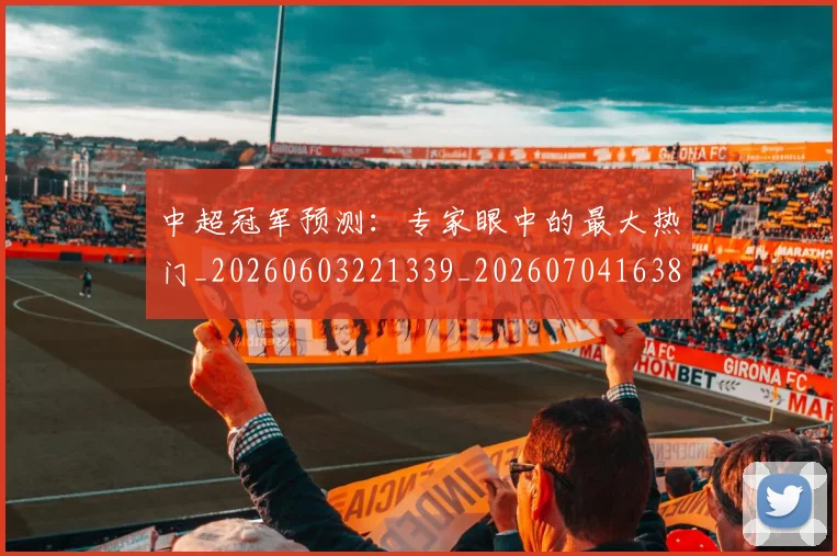 中超冠军预测：专家眼中的最大热门_20260603221339_20260704163817_20260716185253