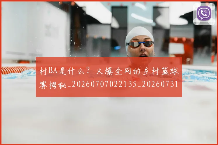 村BA是什么？火爆全网的乡村篮球赛揭秘_20260707022135_20260731174911