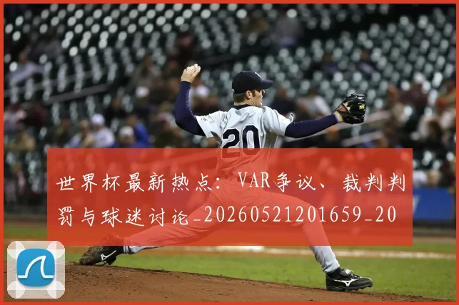 世界杯最新热点：VAR争议、裁判判罚与球迷讨论_20260521201659_20260702174620_20260715192123