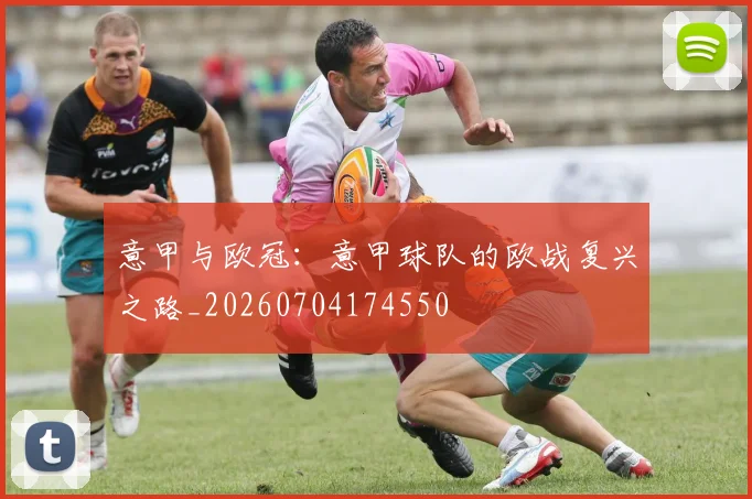 意甲与欧冠：意甲球队的欧战复兴之路_20260704174550