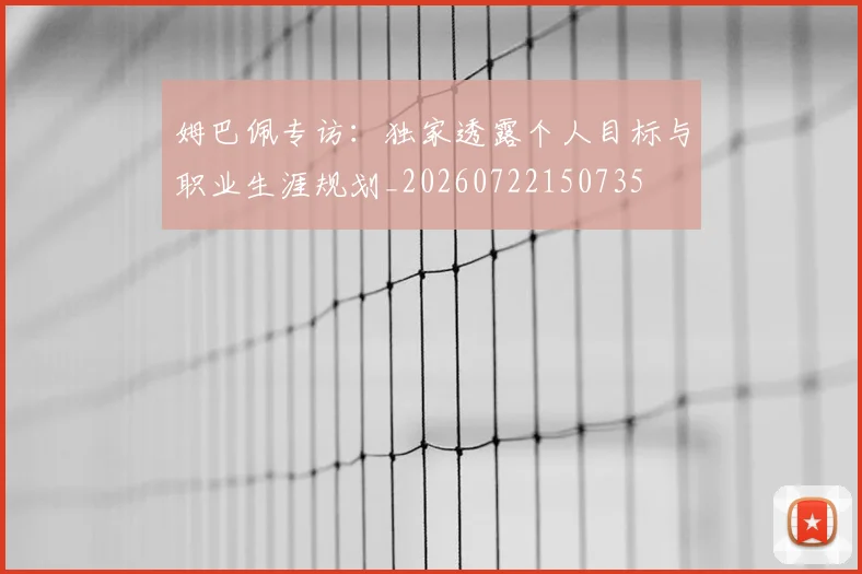 姆巴佩专访:独家透露个人目标与职业生涯规划_20260722150735