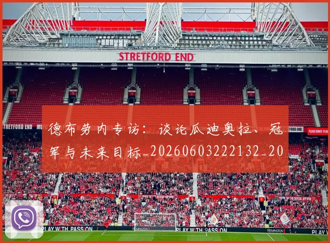 德布劳内专访：谈论瓜迪奥拉、冠军与未来目标_20260603222132_20260704172405