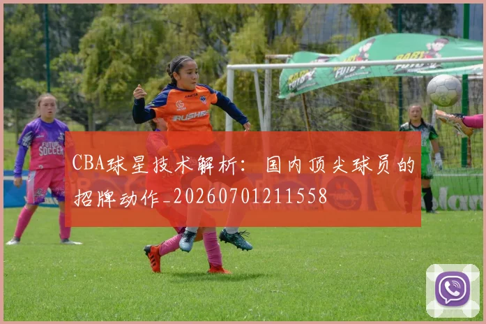 CBA球星技术解析：国内顶尖球员的招牌动作_20260701211558