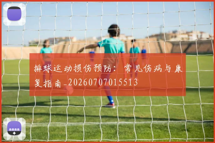 排球运动损伤预防：常见伤病与康复指南_20260707015513